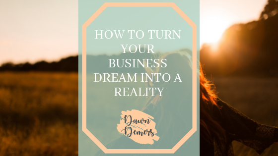 How to Turn Your Business Dream Into a Reality | Dawn Demers